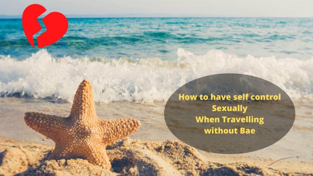 How to have self control sexually when travelling without your Partner.